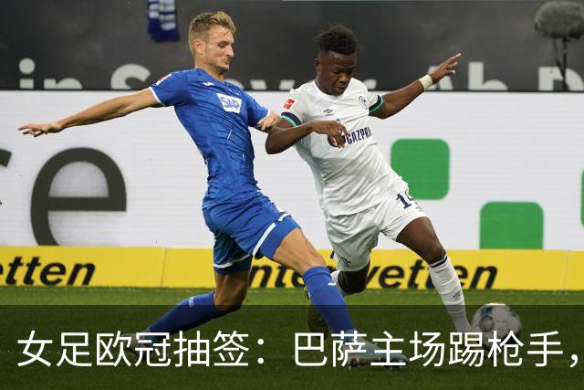 女足欧冠抽签：巴萨主场踢枪手，拜仁连战巴萨巴黎皇马曼城