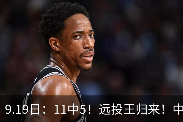 9.19日：11中5！远投王归来！中国男篮最精准的空间型前锋