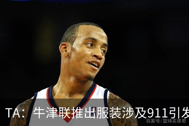 TA：牛津联推出服装涉及911引发争议，俱乐部下架服装+致歉